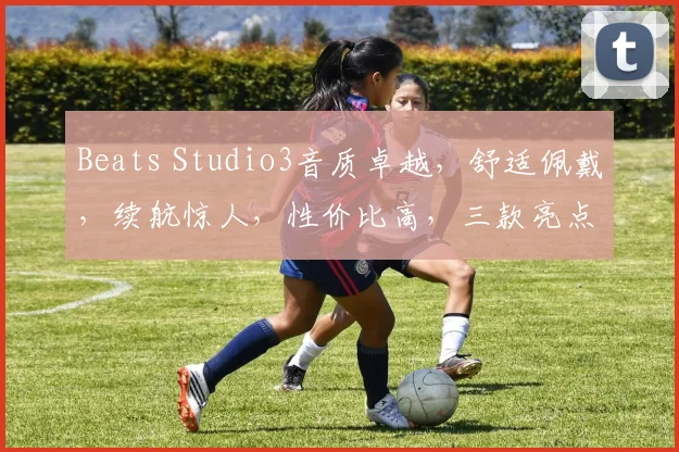 Beats Studio3音质卓越,舒适佩戴,续航惊人,性价比高,三款亮点,你值得拥有,